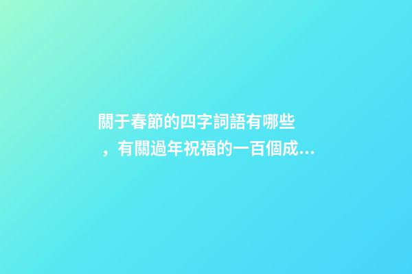 關于春節的四字詞語有哪些，有關過年祝福的一百個成語-第1張-觀點-玄機派